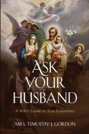 Ask Your Husband: A Wife's Guide to True Femininity