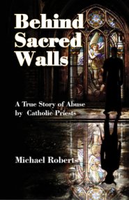 Behind Sacred Walls: The True Story of My Abuse by Catholic Priests