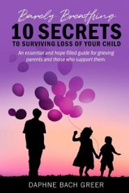 Barely Breathing: 10 Secrets to Surviving Loss of Your Child