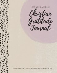 Not Your Average Christian Gratitude Journal: Guided Gratitude + Faith Equipping Resources (Daily Devotional, Gratitude and Prayer Journal for Women)