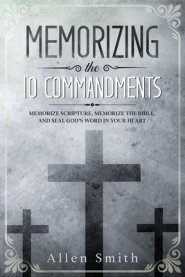 Memorizing the 10 Commandments: Memorize Scripture, Memorize the Bible, and Seal God's  Word in Your Heart