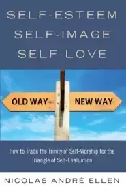 Self-Esteem, Self-Image, Self-Love: How to Trade the Trinity of Self-Worship for the Triangle of Self-Evaluation