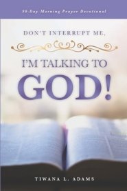 Don't Interrupt Me, I'm Talking to God!: 90-Day Morning Prayer Devotional