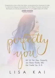 Perfectly You: Get Set Free from Insecurity and Become Exactly Who God Created You to Be