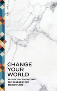 Change Your World: Inspiration to Empower  the Church in the  Marketplace