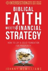 Biblical Faith Meets Financial Strategy: How to Lay a Solid Foundation for Prosperity