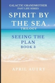 SPIRT BY THE SEA TRILOGY - SEEING THE PLAN - BOOK 3: Galactic Grandmother Past Life Series