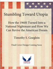 Stumbling Toward Utopia: How the 1960s Turned Into a National Nightmare and How We Can Revive the American Dream