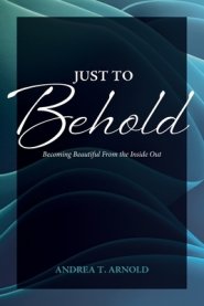 Just to Behold: Becoming Beautiful from the Inside Out