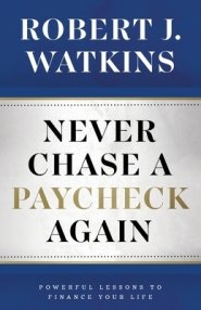 Never Chase A Paycheck Again: Powerful Lessons to Finance Your Life