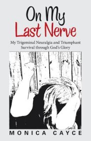 On My Last Nerve: My Trigeminal Neuralgia and Triumphant Survival Through God's Glory