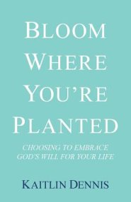 Bloom Where You're Planted: Choosing to Embrace God's Will for Your Life