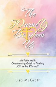 The Journey Between Us: My Faith Walk: Overcoming Grief to Finding Joy in the Journey