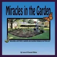 Miracles in the Garden: Building a Butterfly Garden and Raising Monarch Butterflies