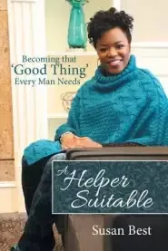 A Helper Suitable: Becoming That 'Good Thing' Every Man Needs