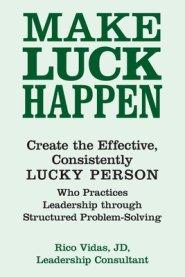 Make Luck Happen: Create the Effective, Consistently Lucky Person