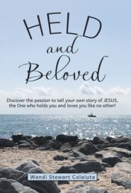 Held and Beloved: Discover the Passion to Tell Your Own Story of Jesus, the One Who Holds You and Loves You Like No Other!