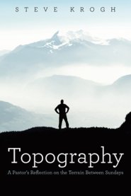 Topography: A Pastor's Reflection on the Terrain Between Sundays