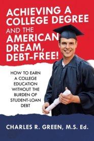 Achieving a College Degree and the American Dream, Debt-Free!: How to Earn a College Education Without the Burden of Student-Loan Debt