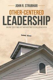 Other-Centered Leadership: How to Treat Ministry Colleagues