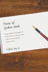 Poems of Spoken Words: Sharing My Gift of Poetry Through God, My Life Experiences to Help Inspire Others in Today's World, and Prophetic Reve