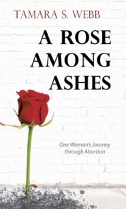 A Rose Among Ashes: One Woman's Journey Through Abortion