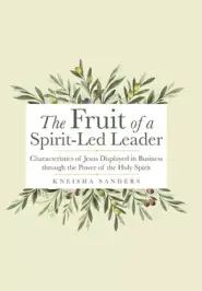 The Fruit of a Spirit-Led Leader: Characteristics of Jesus Displayed in Business Through the Power of the Holy Spirit