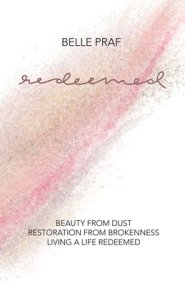 Redeemed: Beauty from Dust, Restoration from Brokenness, Living a Life Redeemed