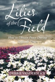 Lilies of  the Field: How to Obtain Peace During Difficult Times