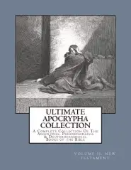 Ultimate Apocrypha Collection [Volume II: New Testament]: A Complete Collection Of The Apocrypha, Pseudepigrapha & Deuterocanonical Books of the Bible