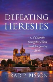 Defeating Heresies: A Catholic Evangelist Handbook for Saving Souls