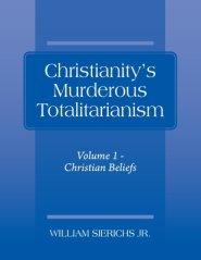 Christianity's Murderous Totalitarianism: Volume 1 - Christian Beliefs