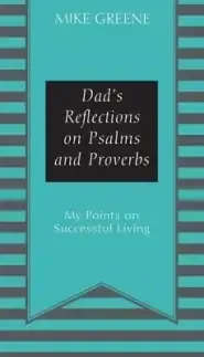 Dad's Reflections on Psalms and Proverbs: My Points on Successful Living