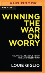 Winning the War on Worry: Cultivate a Peaceful Heart and a Confident Mind