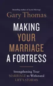 Making Your Marriage a Fortress: Strengthening Your Marriage to Withstand Life's Storms