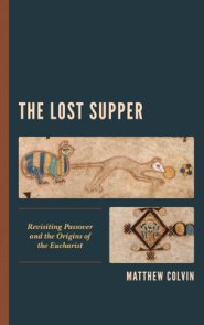 The Lost Supper : Revisiting Passover and the Origins of the Eucharist