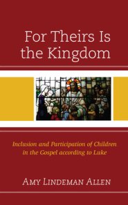 For Theirs Is the Kingdom : Inclusion and Participation of Children in the Gospel according to Luke