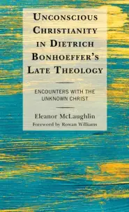 Unconscious Christianity in Dietrich Bonhoeffer's Late Theology: Encounters with the Unknown Christ