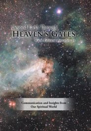 Beyond Earth Through Heaven'S Gates: Communication and Insights from Our Spiritual World