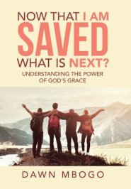 Now That I Am Saved What Is Next?: Understanding the Power of God's Grace