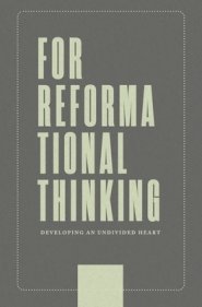 For Reformational Thinking: Developing an Undivided Heart: Developing an Undivided Heart