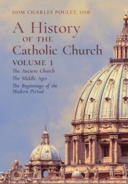 A History of the Catholic Church: Vol.1: The Ancient Church ~ The Middle Ages ~ The Beginnings of the Modern Period