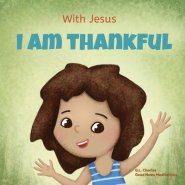 With Jesus I am Thankful: A Christian children's book about gratitude, helping kids give thanks in any circumstance; great biblical gift for thanksgiv