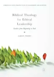 Biblical Theology for Ethical Leadership: Leaders from Beginning to End