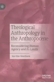 Theological Anthropology in the Anthropocene: Reconsidering Human Agency and Its Limits