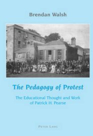 The Pedagogy of Protest : The Educational Thought and Work of Patrick H. Pearse