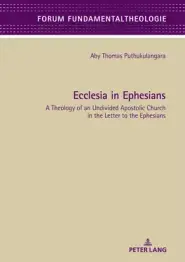 Ecclesia in Ephesians: A Theology of an Undivided Apostolic Church in the Letter to the Ephesians