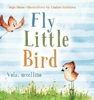 Fly, Little Bird - Vola, uccellino: Bilingual Children's Picture Book in English and Italian