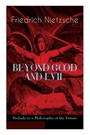 BEYOND GOOD AND EVIL - Prelude to a Philosophy of the Future: The Critique of the Traditional Morality and the Philosophy of the Past