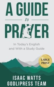 Isaac Watts A Guide to Prayer: In Today's English and with a Study Guide (LARGE PRINT)